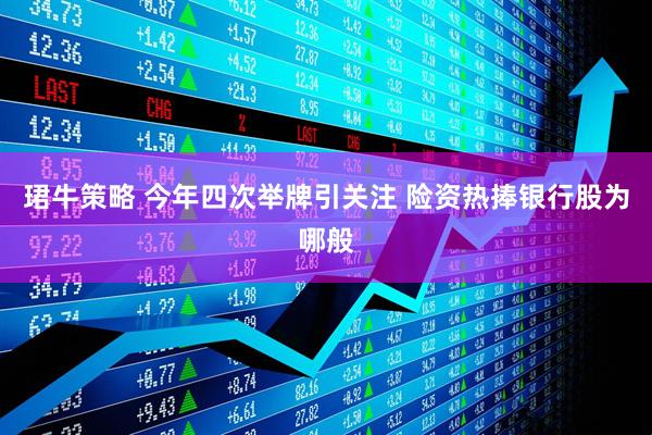珺牛策略 今年四次举牌引关注 险资热捧银行股为哪般