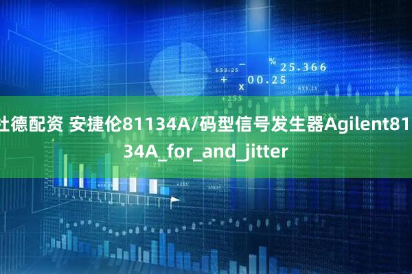 杜德配资 安捷伦81134A/码型信号发生器Agilent81134A_for_and_jitter