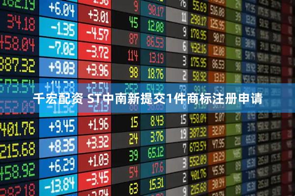 千宏配资 ST中南新提交1件商标注册申请